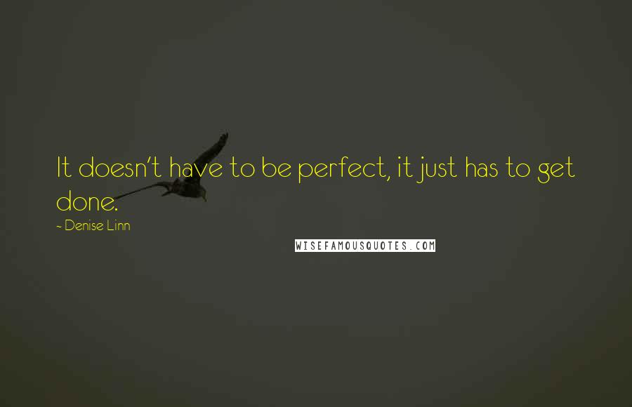 Denise Linn Quotes: It doesn't have to be perfect, it just has to get done.