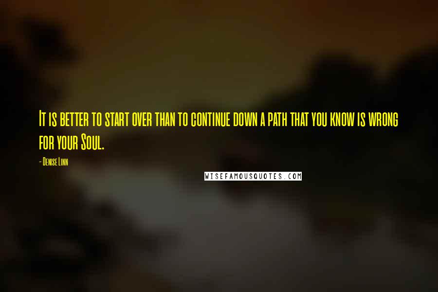 Denise Linn Quotes: It is better to start over than to continue down a path that you know is wrong for your Soul.