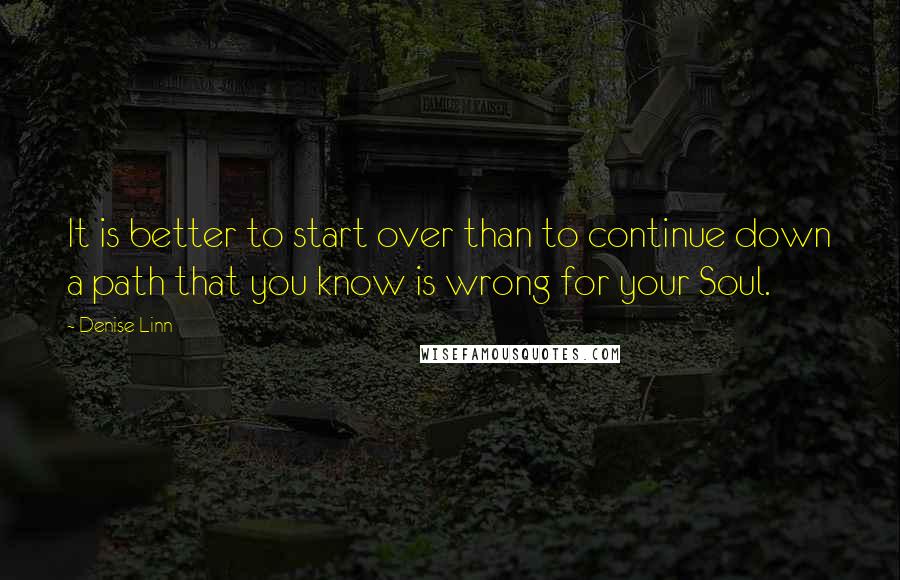 Denise Linn Quotes: It is better to start over than to continue down a path that you know is wrong for your Soul.