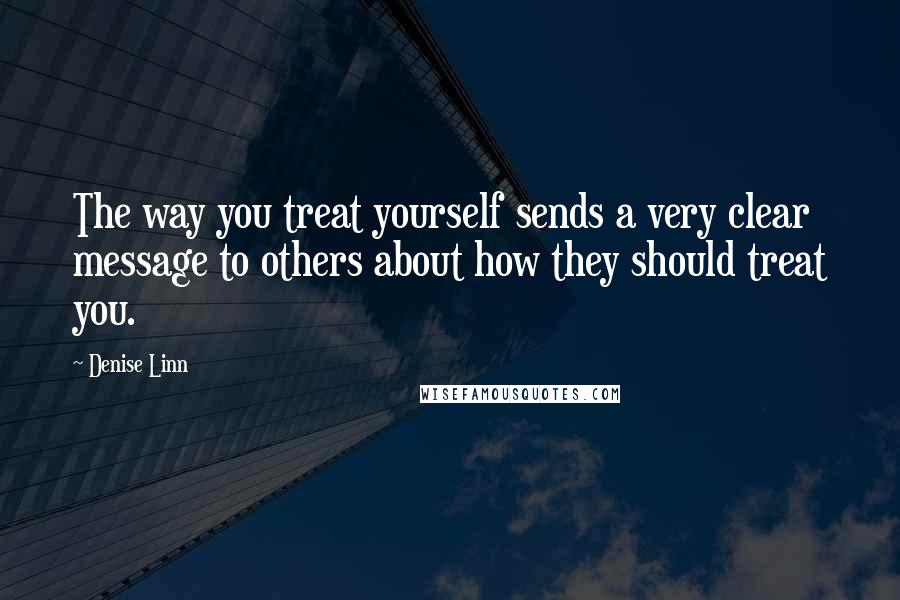 Denise Linn Quotes: The way you treat yourself sends a very clear message to others about how they should treat you.