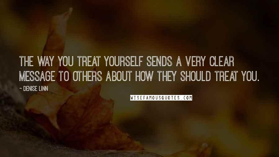 Denise Linn Quotes: The way you treat yourself sends a very clear message to others about how they should treat you.
