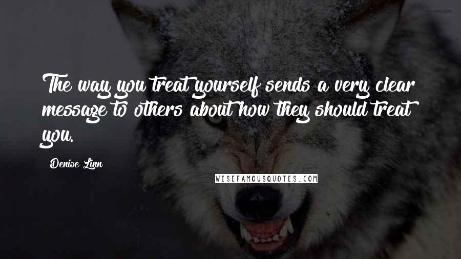 Denise Linn Quotes: The way you treat yourself sends a very clear message to others about how they should treat you.
