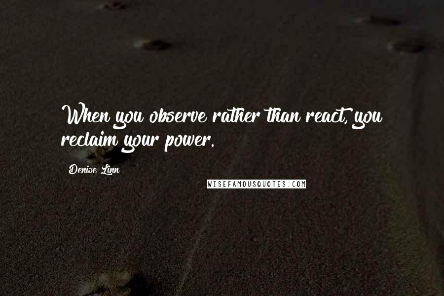 Denise Linn Quotes: When you observe rather than react, you reclaim your power.