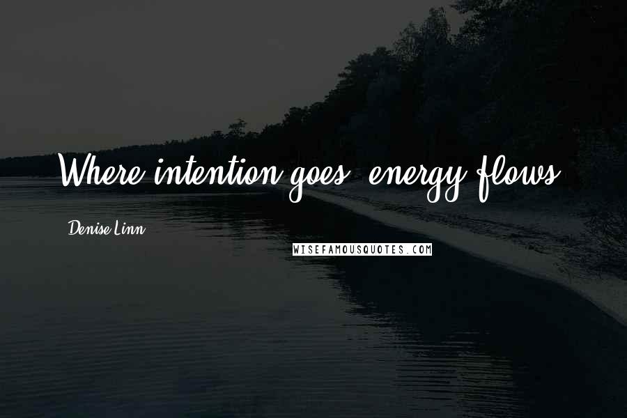 Denise Linn Quotes: Where intention goes, energy flows.