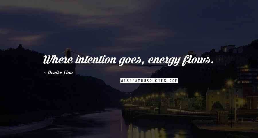 Denise Linn Quotes: Where intention goes, energy flows.