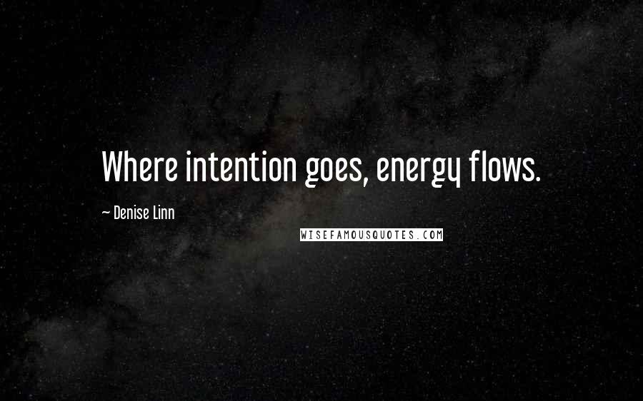 Denise Linn Quotes: Where intention goes, energy flows.