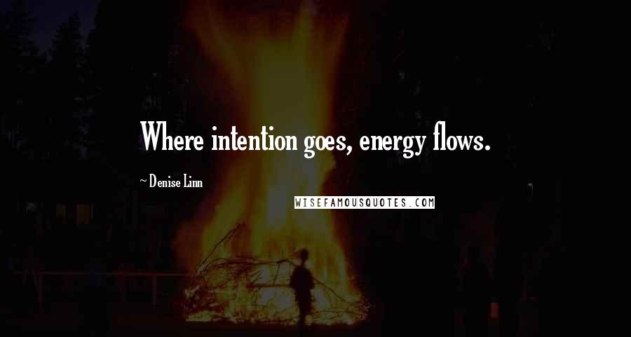 Denise Linn Quotes: Where intention goes, energy flows.