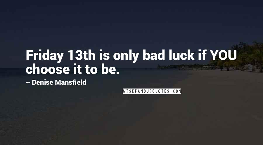 Denise Mansfield Quotes: Friday 13th is only bad luck if YOU choose it to be.