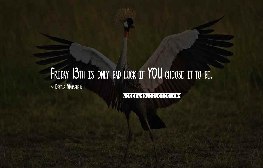 Denise Mansfield Quotes: Friday 13th is only bad luck if YOU choose it to be.