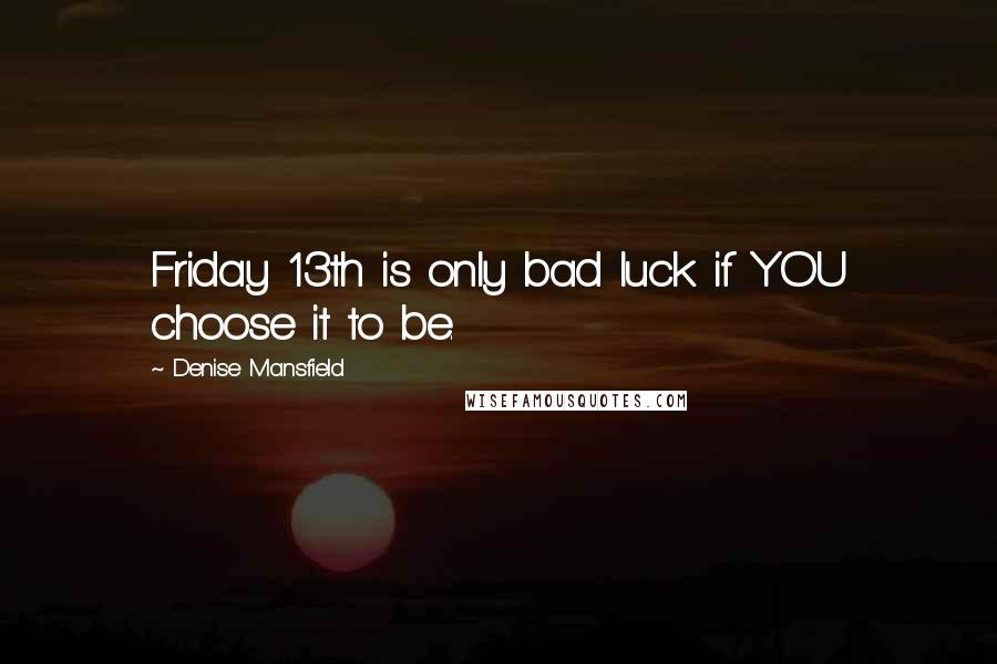 Denise Mansfield Quotes: Friday 13th is only bad luck if YOU choose it to be.