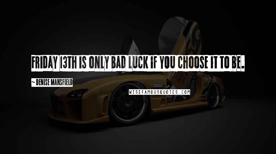 Denise Mansfield Quotes: Friday 13th is only bad luck if YOU choose it to be.