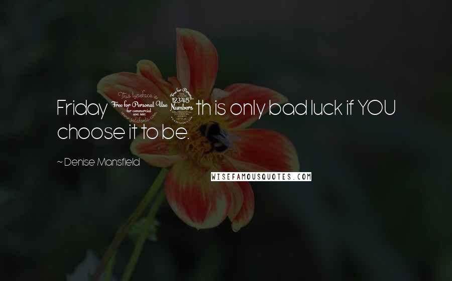 Denise Mansfield Quotes: Friday 13th is only bad luck if YOU choose it to be.