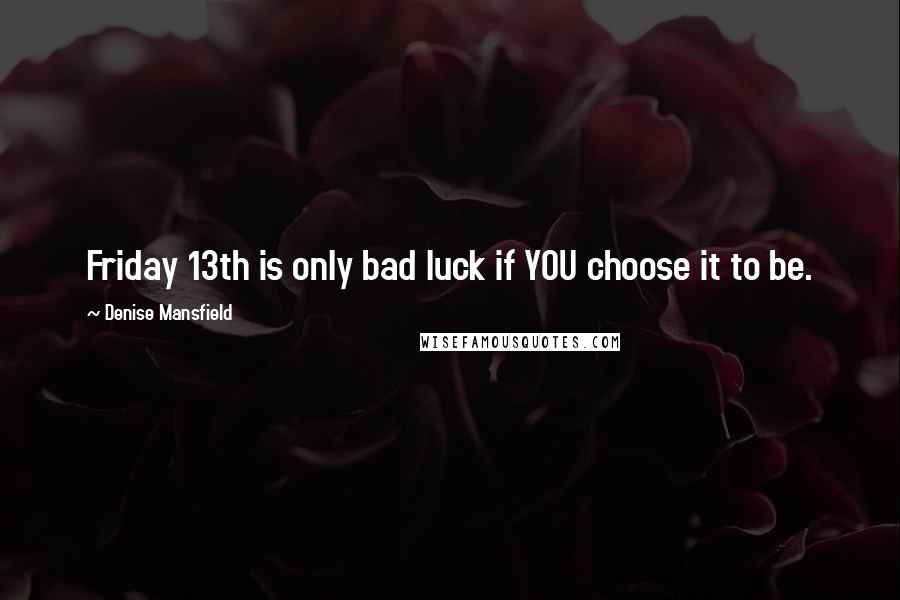 Denise Mansfield Quotes: Friday 13th is only bad luck if YOU choose it to be.