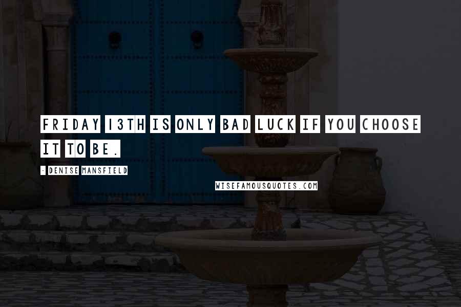 Denise Mansfield Quotes: Friday 13th is only bad luck if YOU choose it to be.