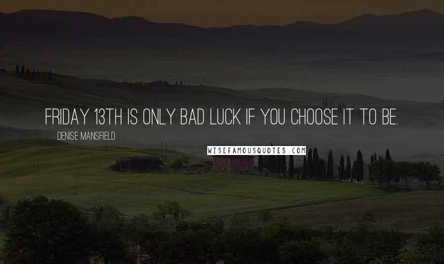 Denise Mansfield Quotes: Friday 13th is only bad luck if YOU choose it to be.