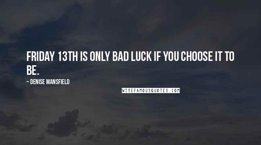 Denise Mansfield Quotes: Friday 13th is only bad luck if YOU choose it to be.