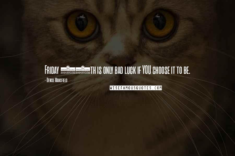 Denise Mansfield Quotes: Friday 13th is only bad luck if YOU choose it to be.