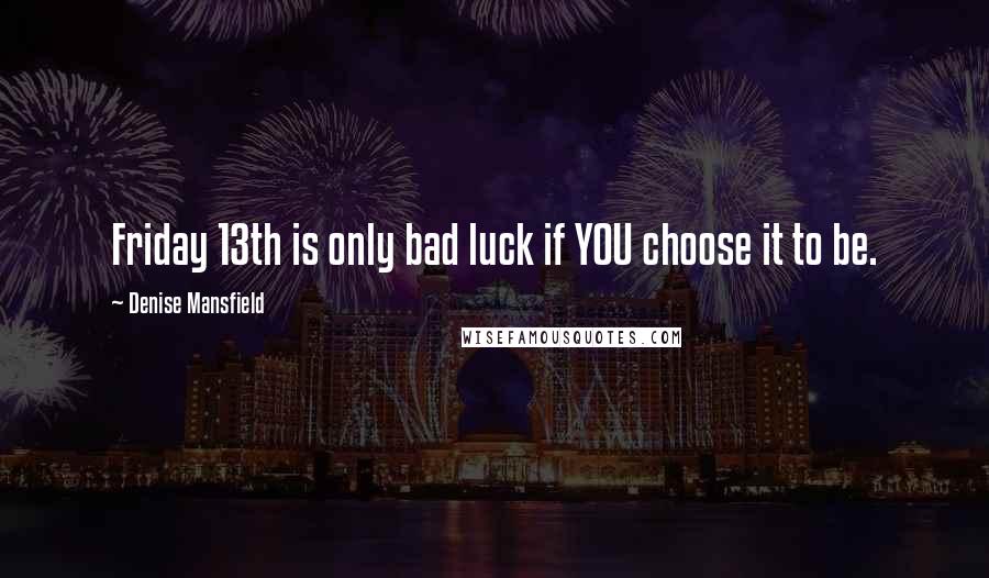 Denise Mansfield Quotes: Friday 13th is only bad luck if YOU choose it to be.