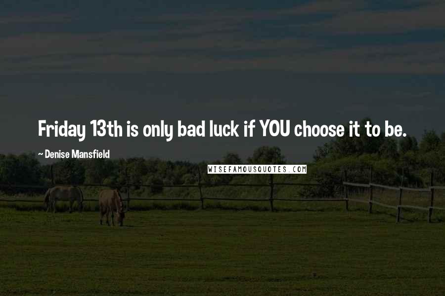 Denise Mansfield Quotes: Friday 13th is only bad luck if YOU choose it to be.