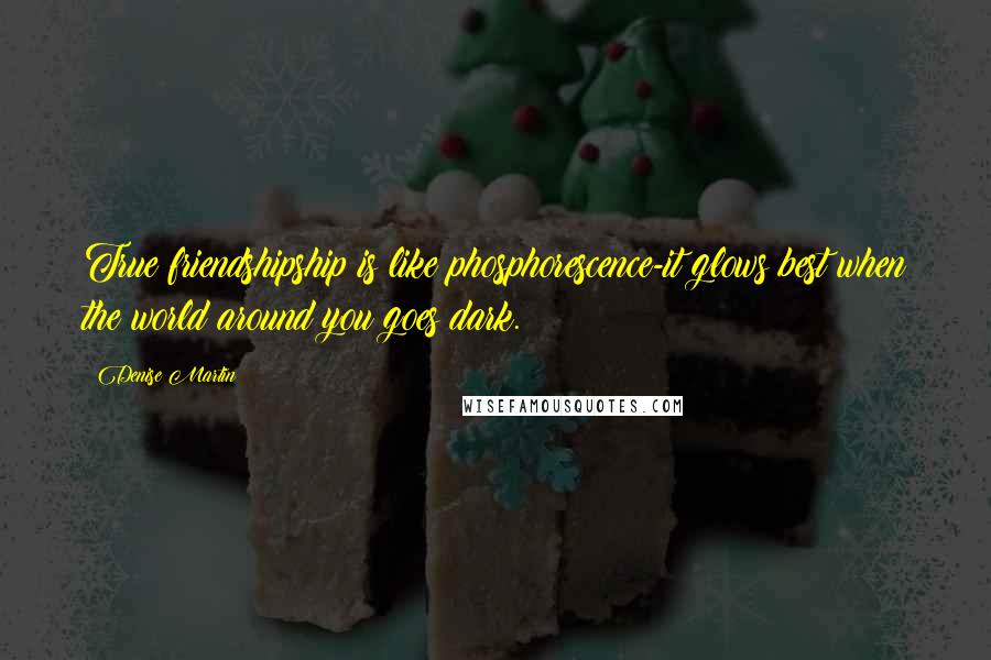 Denise Martin Quotes: True friendshipship is like phosphorescence-it glows best when the world around you goes dark.