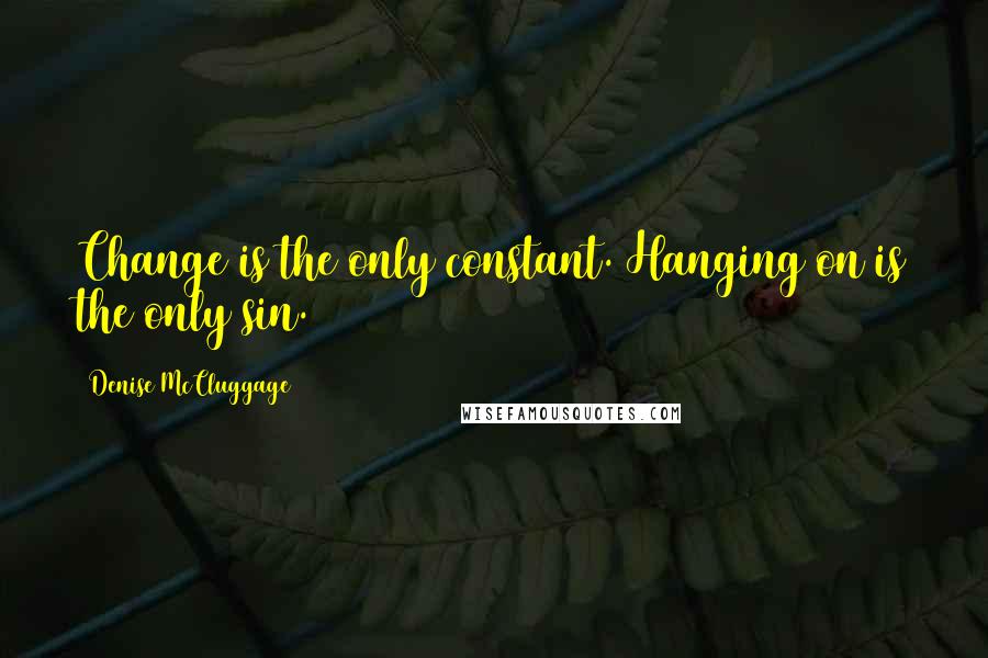 Denise McCluggage Quotes: Change is the only constant. Hanging on is the only sin.