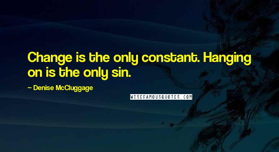 Denise McCluggage Quotes: Change is the only constant. Hanging on is the only sin.