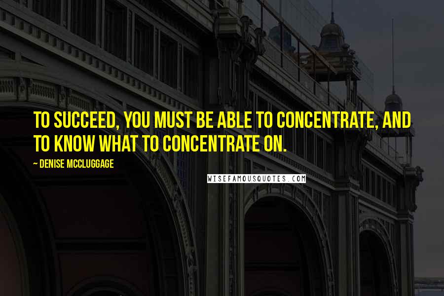 Denise McCluggage Quotes: To succeed, you must be able to concentrate, and to know what to concentrate on.