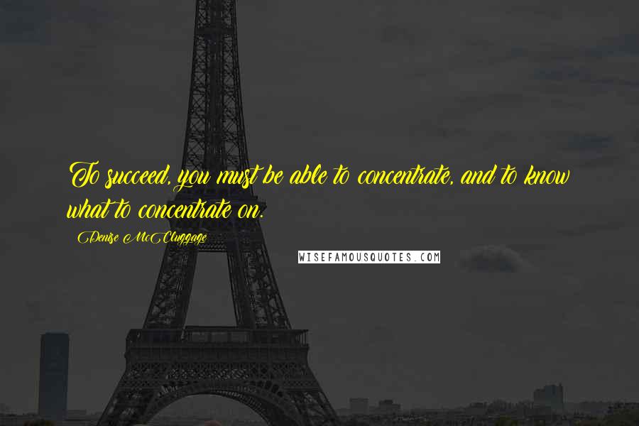 Denise McCluggage Quotes: To succeed, you must be able to concentrate, and to know what to concentrate on.