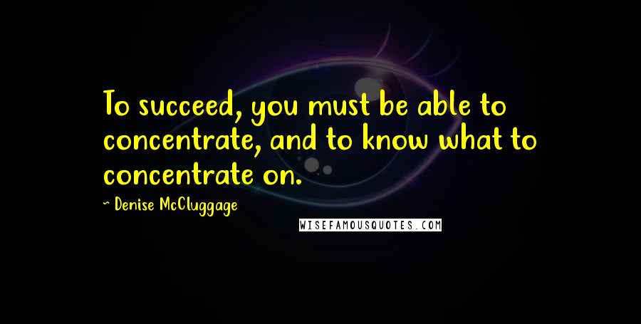 Denise McCluggage Quotes: To succeed, you must be able to concentrate, and to know what to concentrate on.