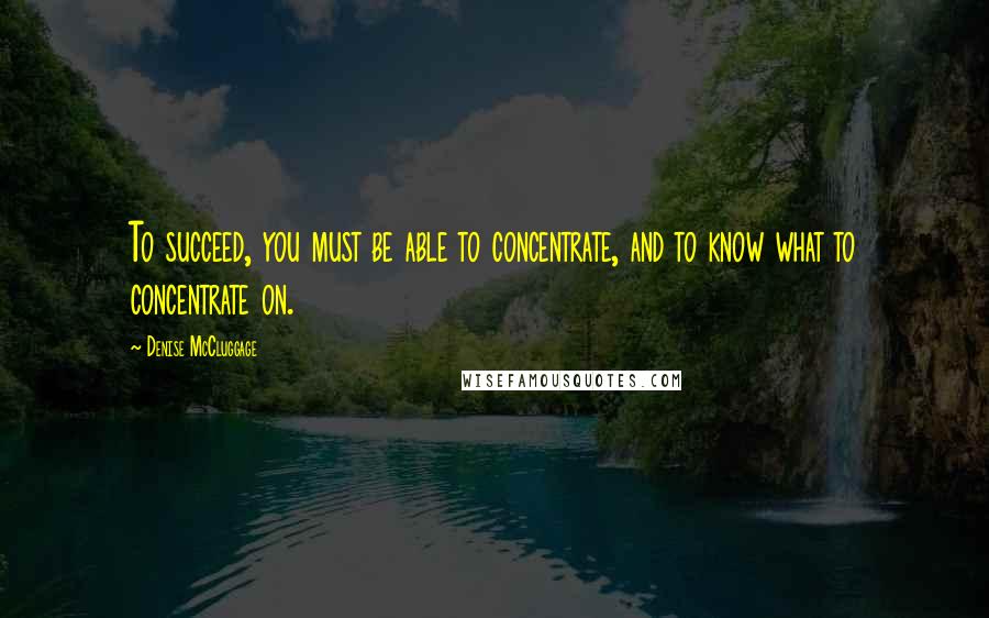 Denise McCluggage Quotes: To succeed, you must be able to concentrate, and to know what to concentrate on.