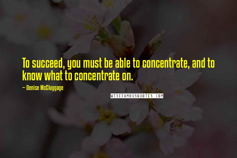 Denise McCluggage Quotes: To succeed, you must be able to concentrate, and to know what to concentrate on.