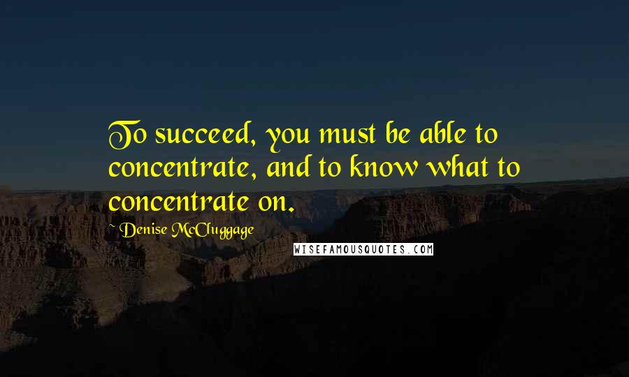 Denise McCluggage Quotes: To succeed, you must be able to concentrate, and to know what to concentrate on.