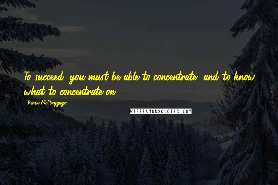 Denise McCluggage Quotes: To succeed, you must be able to concentrate, and to know what to concentrate on.