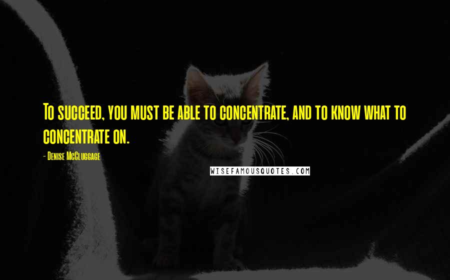 Denise McCluggage Quotes: To succeed, you must be able to concentrate, and to know what to concentrate on.