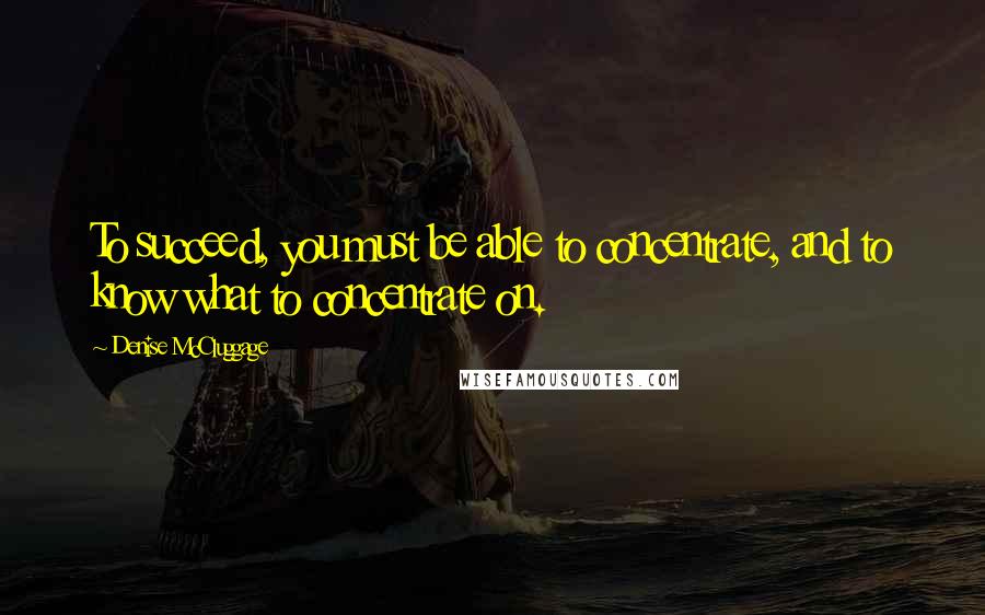 Denise McCluggage Quotes: To succeed, you must be able to concentrate, and to know what to concentrate on.