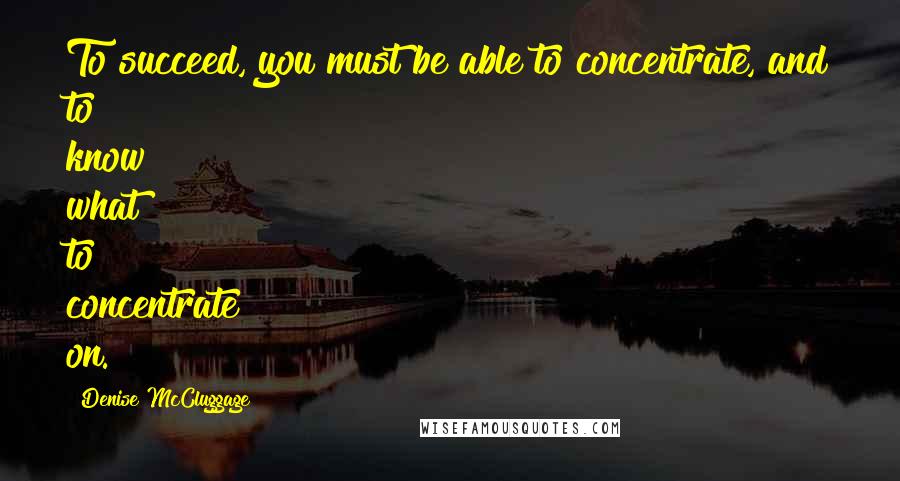 Denise McCluggage Quotes: To succeed, you must be able to concentrate, and to know what to concentrate on.