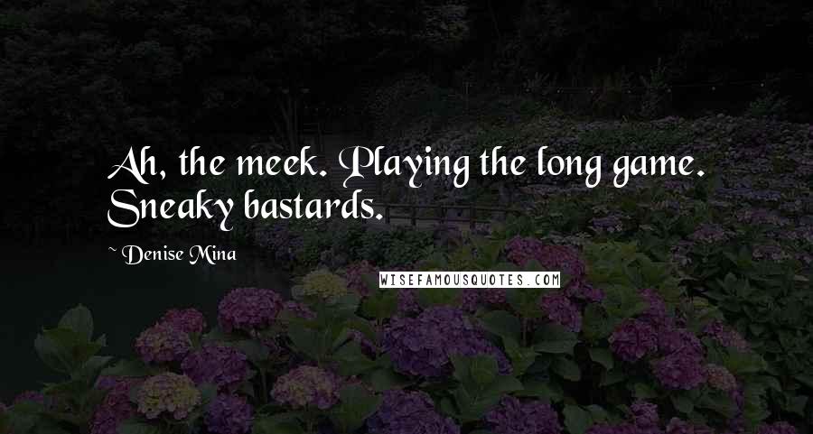 Denise Mina Quotes: Ah, the meek. Playing the long game. Sneaky bastards.