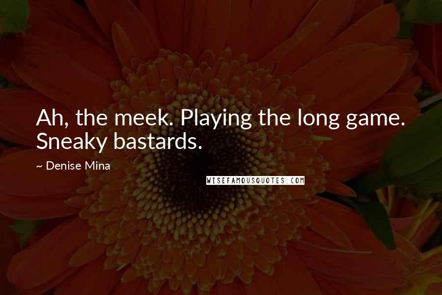 Denise Mina Quotes: Ah, the meek. Playing the long game. Sneaky bastards.