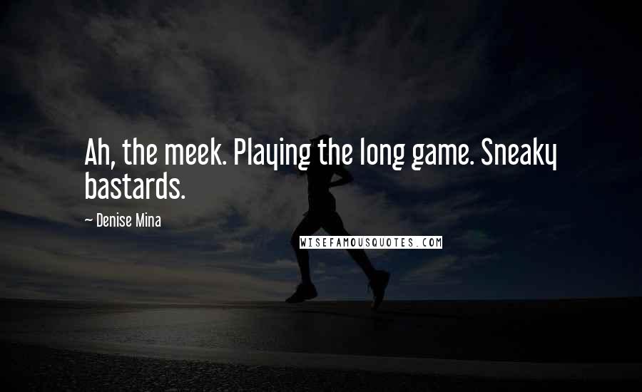 Denise Mina Quotes: Ah, the meek. Playing the long game. Sneaky bastards.