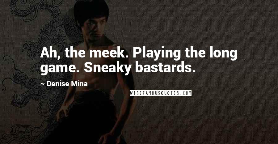 Denise Mina Quotes: Ah, the meek. Playing the long game. Sneaky bastards.