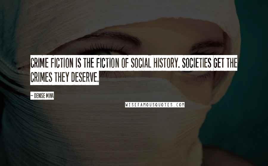 Denise Mina Quotes: Crime fiction is the fiction of social history. Societies get the crimes they deserve.