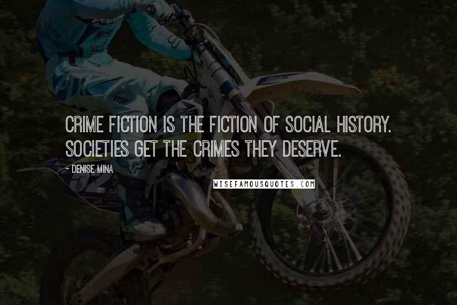 Denise Mina Quotes: Crime fiction is the fiction of social history. Societies get the crimes they deserve.