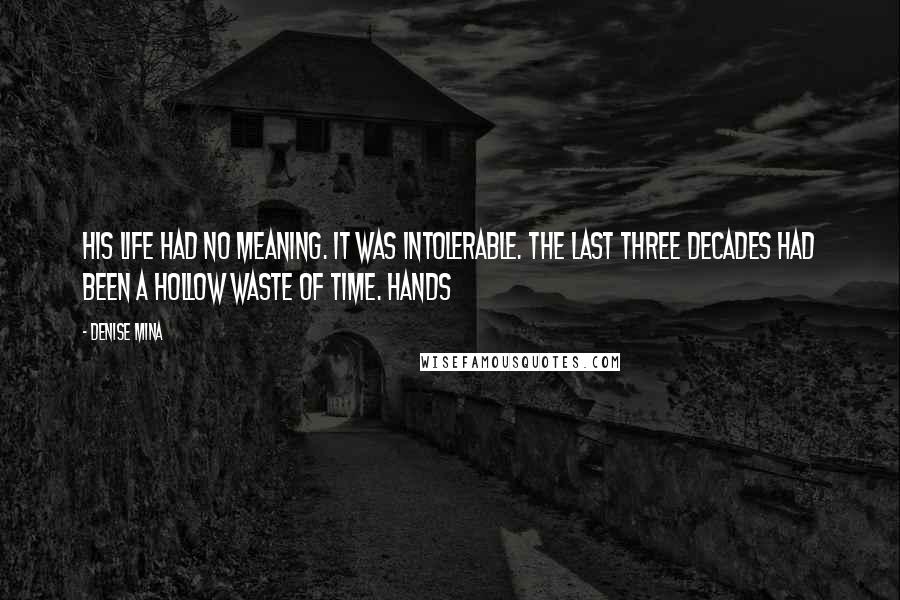 Denise Mina Quotes: His life had no meaning. It was intolerable. The last three decades had been a hollow waste of time. Hands
