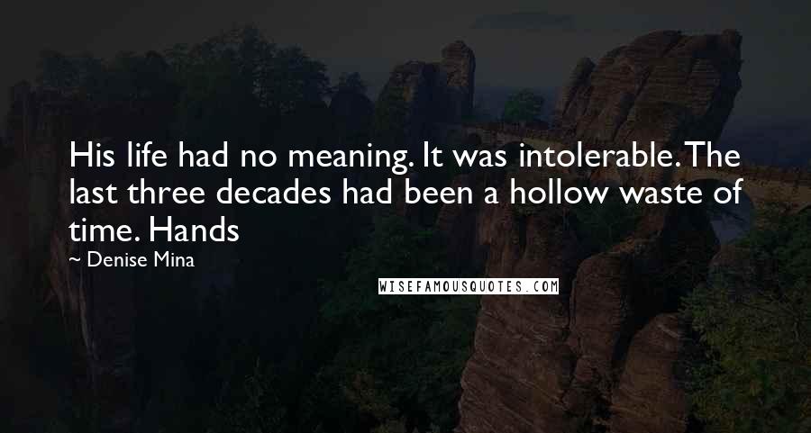 Denise Mina Quotes: His life had no meaning. It was intolerable. The last three decades had been a hollow waste of time. Hands