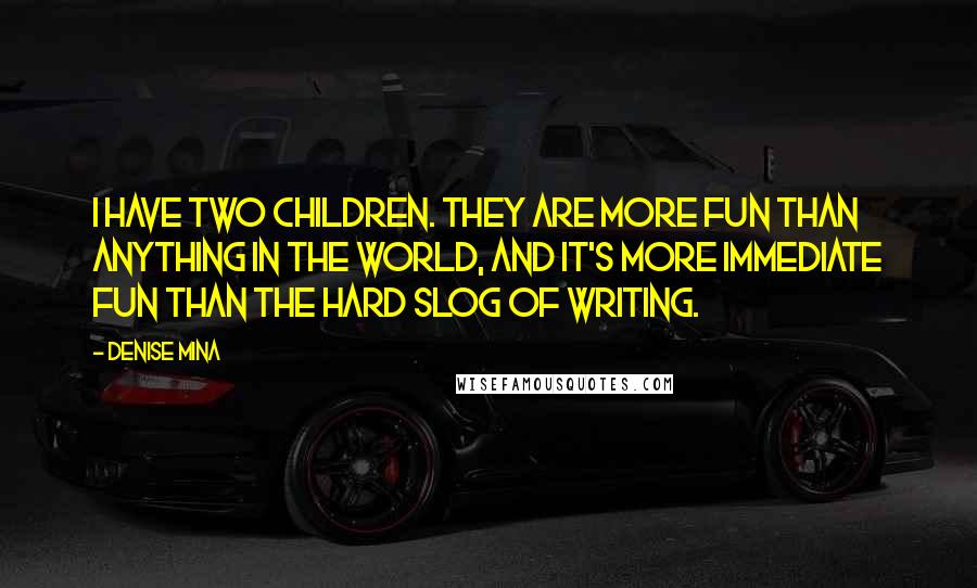 Denise Mina Quotes: I have two children. They are more fun than anything in the world, and it's more immediate fun than the hard slog of writing.