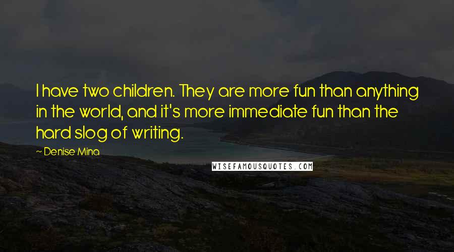 Denise Mina Quotes: I have two children. They are more fun than anything in the world, and it's more immediate fun than the hard slog of writing.