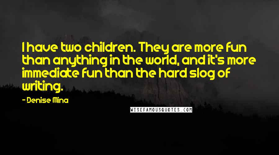 Denise Mina Quotes: I have two children. They are more fun than anything in the world, and it's more immediate fun than the hard slog of writing.