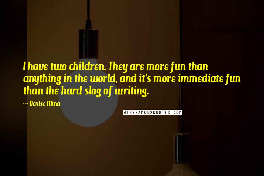 Denise Mina Quotes: I have two children. They are more fun than anything in the world, and it's more immediate fun than the hard slog of writing.