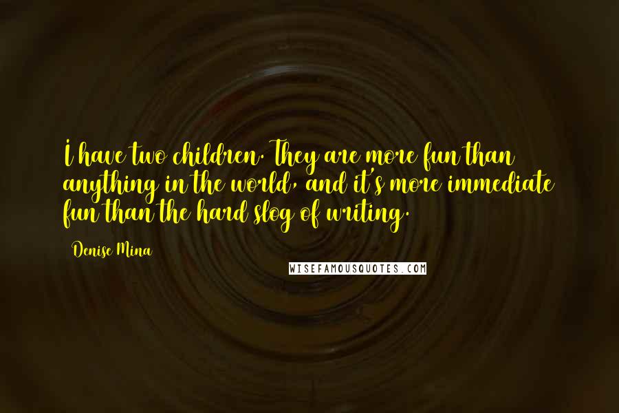 Denise Mina Quotes: I have two children. They are more fun than anything in the world, and it's more immediate fun than the hard slog of writing.