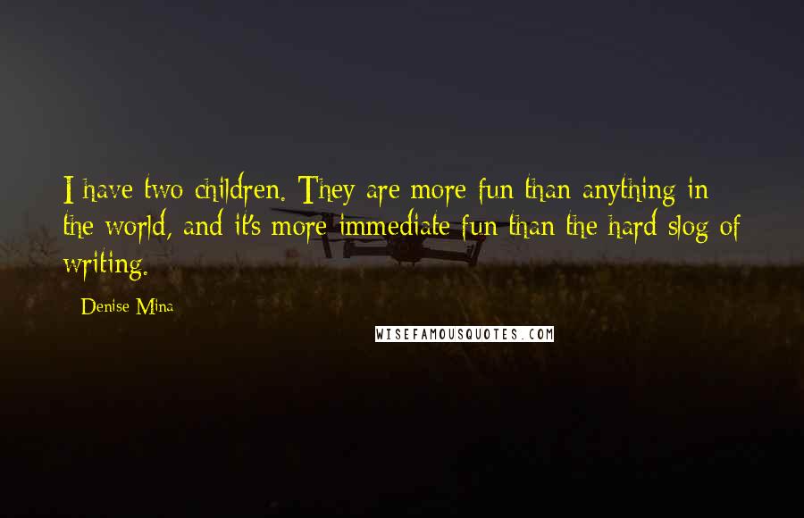 Denise Mina Quotes: I have two children. They are more fun than anything in the world, and it's more immediate fun than the hard slog of writing.